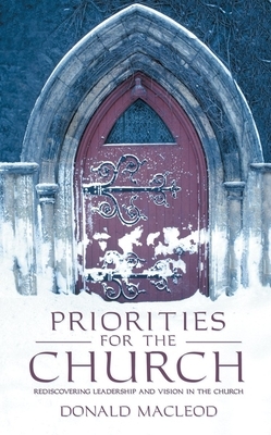 Priorities for the Church: Rediscovering Leadership and Vision in the Church by Donald MacLeod