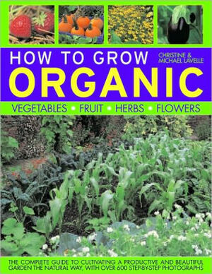 How to Grow Organic: Vegetables, Fruit, Herbs, Flowers by Christine Lavelle