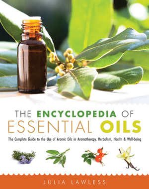 The Encyclopedia of Essential Oils: The Complete Guide to the Use of Aromatic Oils in Aromatherapy, Herbalism, Health, and Well Being by Julia Lawless