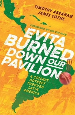 Evita Burned Down Our Pavilion: A Cricket Odyssey through Latin America by Timothy Abraham, James Coyne