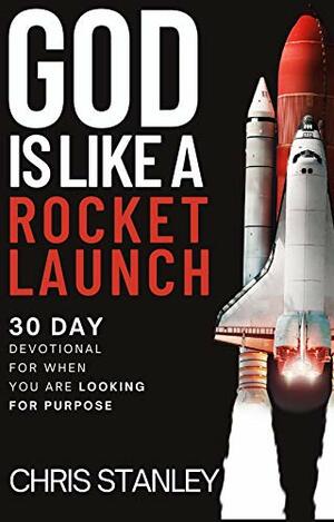 God is Like a Rocket Launch: 30 Day Devotional For When You Are Looking for Purpose by Chris Stanley