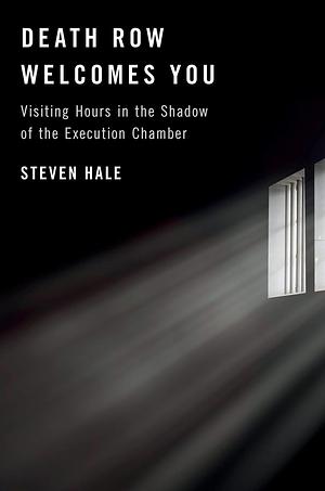 Death Row Welcomes You: Visiting Hours in the Shadow of the Execution Chamber by Steven Hale, Steven Hale