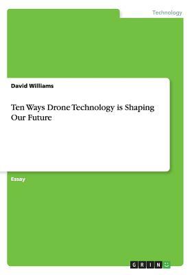 Ten Ways Drone Technology is Shaping Our Future by David Williams