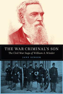 The War Criminal's Son: The Civil War Saga of William A. Winder by Jane Singer