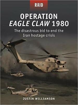 Operation Eagle Claw 1980: The Disastrous Bid to End the Iran Hostage Crisis by Justin Williamson, Jim Laurier