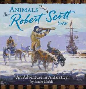 Animals Robert Scott Saw: An Adventure in Antartica by Sandra Markle