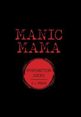 Manic Mama: Dysfunction Sucks by A. J. Irwin