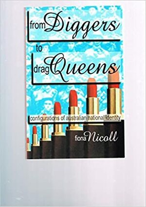 From Diggers To Drag Queens: Configurations Of Australian National Identity by Fiona Nicoll