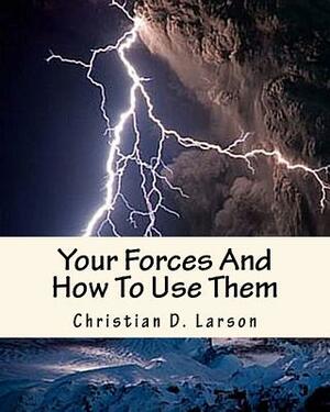 Your Forces And How To Use Them by Christian D. Larson