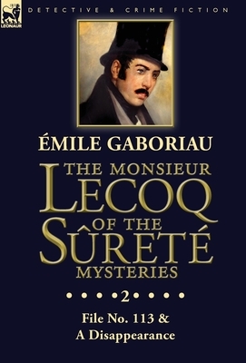 The Monsieur Lecoq of the Sûreté Mysteries: Volume 2- File No. 113 & A Disappearance by Émile Gaboriau