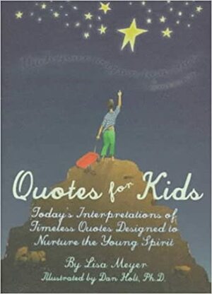 Quotes for Kids: Today's Interpretations of Timeless Quotes Designed to Nurture the Young Spirit by Lisa Meyer