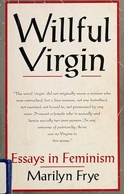 Willful Virgin: Essays in Feminism, 1976-1992 by Marilyn Frye