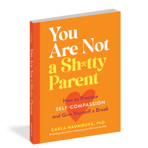 You Are Not a Sh*tty Parent: How to Practice Self-Compassion and Give Yourself a Break by Carla Naumburg