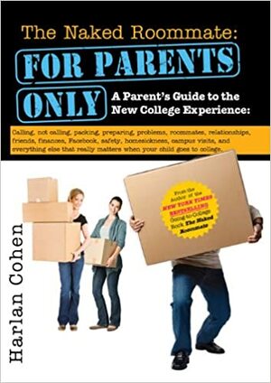 Naked Roommate: For Parents Only: A Parent's Guide to the New College Experience: Calling, Not Calling, Packing, Preparing, Problems, Roommates, Relationships, ... Matters when Your Child Goes to College by Harlan Cohen