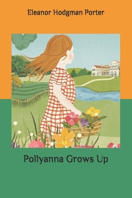 Pollyanna Grows Up by Eleanor Hodgman Porter