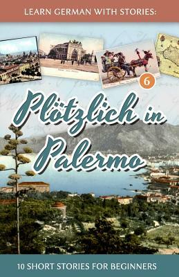 Learn German with Stories: Plötzlich in Palermo - 10 Short Stories for Beginners by André Klein