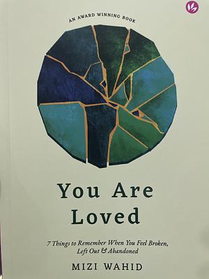 You Are Loved: 7 Things to Remember When You Feel Broken, Left Out, & Abandoned by Mizi Wahid