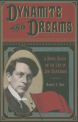 Dynamite and Dreams: A Novel Based on the Life of Job Harriman by Robert V. Hine