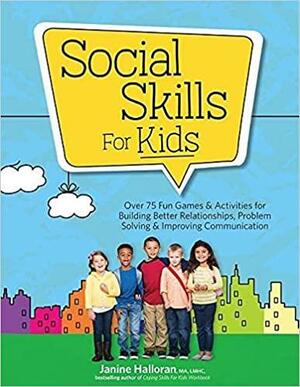 Social Skills for Kids: Over 75 Fun Games & Activities for Building Better Relationships, Problem Solving & Improving Communcation by Janine Halloran