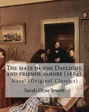 The mate of the Daylight, and friends ashore (1884). By: Sarah Orne Jewett: Novel (Original Classics) by Sarah Orne Jewett