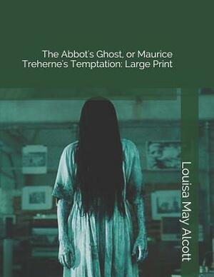 The Abbot's Ghost, or Maurice Treherne's Temptation: Large Print by Louisa May Alcott