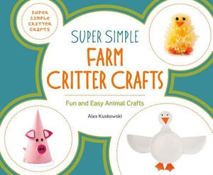 Super Simple Farm Critter Crafts: Fun and Easy Animal Crafts by Alex Kuskowski