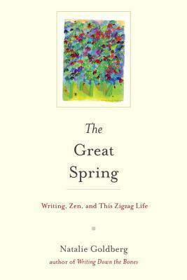 The Great Spring: Writing, Zen, and This Zigzag Life by Natalie Goldberg