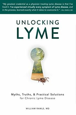 Unlocking Lyme: Myths, Truths, and Practical Solutions for Chronic Lyme Disease by William Rawls