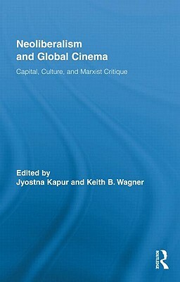 Neoliberalism and Global Cinema: Capital, Culture, and Marxist Critique by 