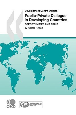 Development Centre Studies Public-Private Dialogue in Developing Countries: Opportunities and Risks by Oecd Publishing