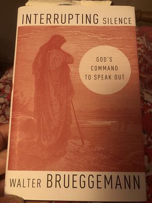 Interrupting Silence: God's Command to Speak Out by Walter Brueggemann