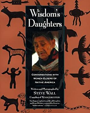 Wisdom's Daughters: Conversations with Women Elders of Native America by Steve Wall, Harvey Arden