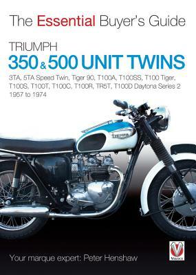 Triumph 350 & 500 Unit Twins 1957 to 1974: 3ta, 5ta Speed Twin, Tiger 90, T100a, T100ss, T100 Tiger, T100s, T100t, T100c, T100r, Tr5t, T100d Daytona S by Peter Henshaw