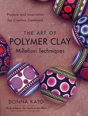 The Art of Polymer Clay Millefiori Techniques: Projects and Inspiration for Creative Canework by Donna Kato