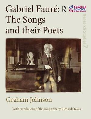 Gabriel Fauré the Songs and Their Poets by Graham Johnson