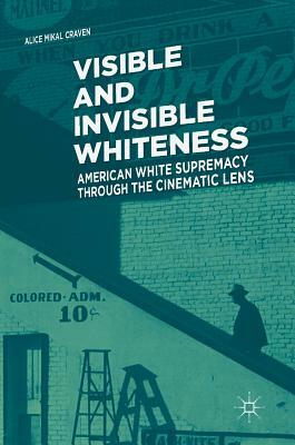 Visible and Invisible Whiteness: American White Supremacy Through the Cinematic Lens by Alice Mikal Craven