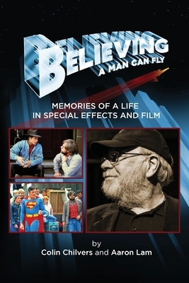Believing a Man Can Fly: Memories of a Life in Special Effects and Film by Aaron Lam, Colin Chilvers