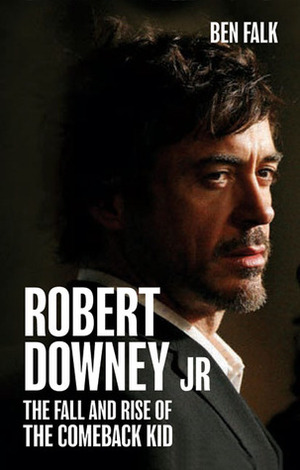 Robert Downey Jr.: The Fall and Rise of the Comeback Kid by Ben Falk