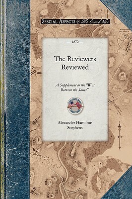 The Reviewers Reviewed: A Supplement to the "war Between the States," Etc., with an Appendix in Review of "reconstruction," So Called by Alexander Stephens