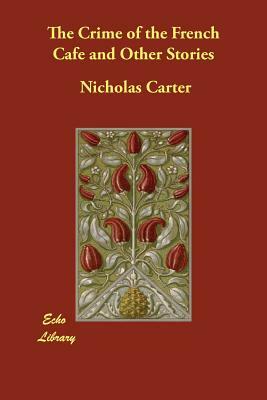 The Crime of the French Cafe and Other Stories by Nicholas Carter