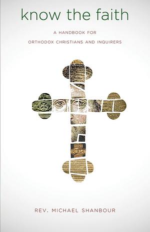 Know the Faith: A Handbook for Orthodox Christians and Inquirers by Michael Shanbour