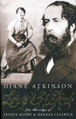 Love and Dirt: The Marriage of Arthur Munby and Hannah Cullwick by Diane Atkinson