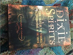 Dixie Spirits: True Tales of the Strange & Supernatural in the South by Christopher K. Coleman