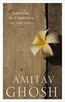 Dancing In Cambodia And Other Essays by Amitav Ghosh