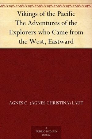 Vikings of the Pacific The Adventures of the Explorers who Came from the West, Eastward by Agnes C. Laut