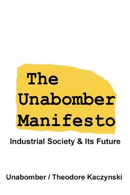 The Unabomber Manifesto: Industrial Society and Its Future by Theodore John Kaczynski, Theodore John Kaczynski