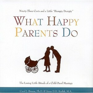 What Happy Parents Do: Ninety-Three Cents and a Little Humpty Dumpty / The Loving Little Rituals of a Child-Proof Marriage by Anna D.H. Kudak, Carol J. Bruess