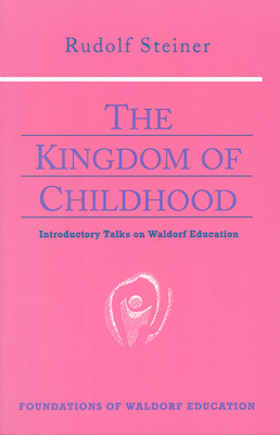 The Kingdom of Childhood: Introductory Talks on Waldorf Education (Cw 311) by Rudolf Steiner