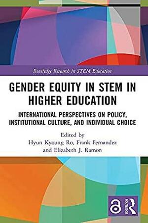 Gender Equity in STEM in Higher Education: International Perspectives on Policy, Institutional Culture, and Individual Choice by Hyun Kyoung Ro, Elizabeth J. Ramon, Frank Fernández