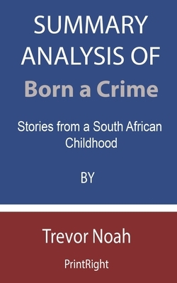 Summary Analysis Of Born a Crime: Stories from a South African Childhood By Trevor Noah by Printright